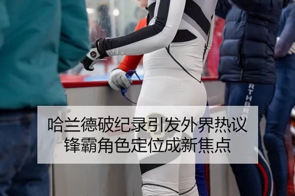 哈兰德破纪录引发外界热议 锋霸角色定位成新焦点