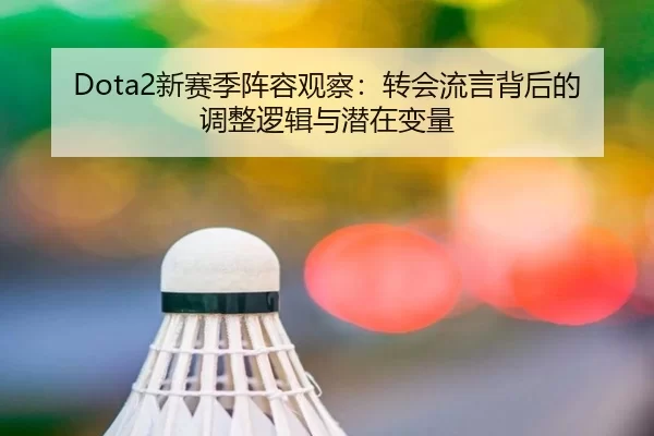 Dota2新赛季阵容观察：转会流言背后的调整逻辑与潜在变量
